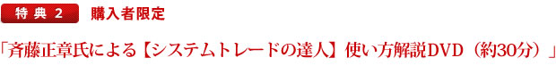 特典.2　購入者限定「斉藤正章氏による「システムトレードの達人」使い方解説DVD（約30分）」プレゼント