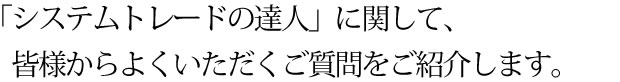 システムトレードの達人に関して、皆様からよくいただくご質問をご紹介します。