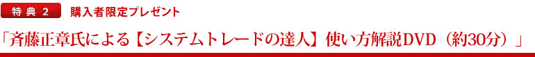 特典.2　購入者限定「斉藤正章氏による「システムトレードの達人」使い方解説DVD（約30分）