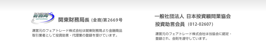 関東財務局長（金商）大2669号 運営元のフェアトレード株式会社は関東財務局より金融商品取引業者として投資助言・代理業の登録を受けています。日本投資顧問業協会　投資助言会員（012-02607）運営元のフェアトレード株式会社は日本投資顧問業協会に認定・登録され、会則を遵守しています。