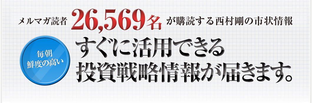 継続購読率93.8％、14,745人が購読する西村剛の市況情報　すぐに活用できる投資戦略情報が届きます。