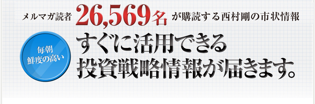 継続購読率93.8％、14,745人が購読する西村剛の市況情報　すぐに活用できる投資戦略情報が届きます。