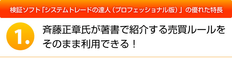 システムトレードの達人（スタンダード版）の優れた特長 １．斉藤正章氏が著書で紹介する売買ルールをそのまま利用できる！