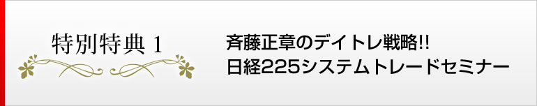 特別特典１　斉藤正章のデイトレ戦略！日経２２５先物システムトレードセミナー