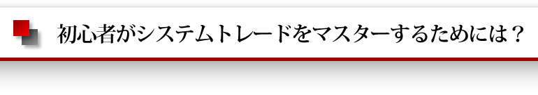 初心者がシステムトレードをマスターするためには？