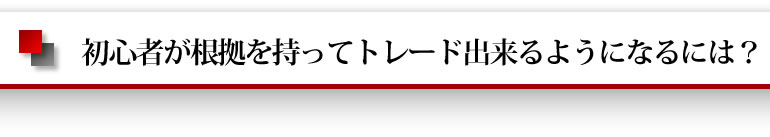 初心者が根拠を持ってトレード出来るようになるには？