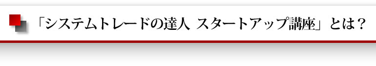 「システムトレードの達人　スタートアップ講座」とは？